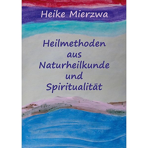 Heilmethoden aus Naturheilkunde und Spiritualität, Heike Mierzwa