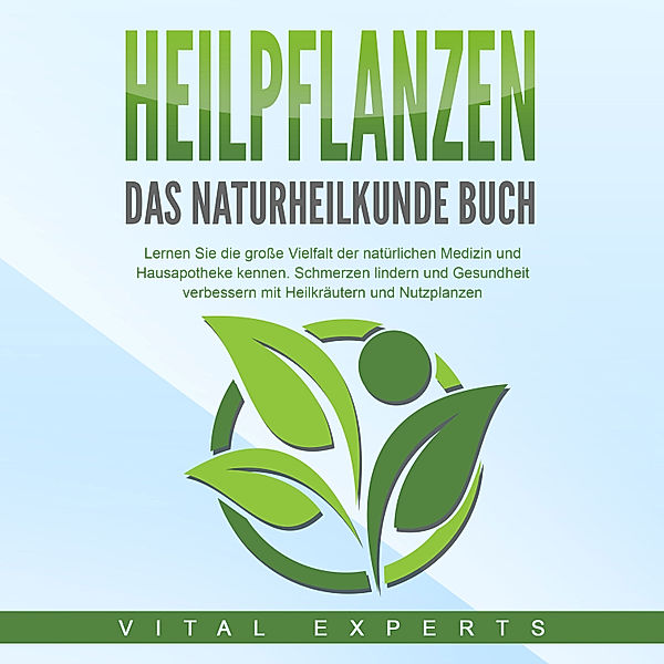 HEILPFLANZEN - Das Naturheilkunde Buch: Lernen Sie die grosse Vielfalt der natürlichen Medizin und Hausapotheke kennen. Schmerzen lindern und Gesundheit verbessern mit Heilkräutern und Nutzpflanzen, Vital Experts