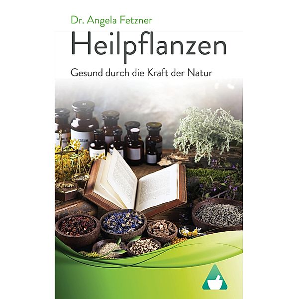 Heilpflanzen: Gesund durch die Kraft der Natur, Angela Fetzner