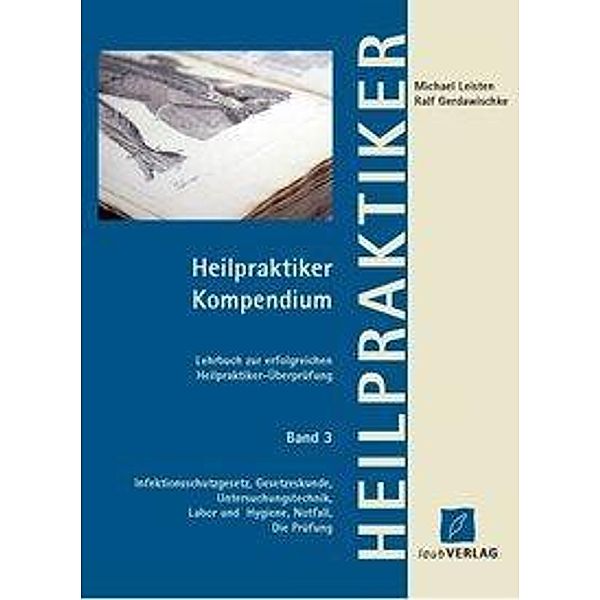 Heilpraktiker Kompendium: Bd.3 Heilpraktiker Kompendium Band 3 Infektionsschutzgesetz, Gesetzeskunde, Untersuchungstechnik, Labor und Hygiene, Notfall,, Michael Leisten, Ralf Gerdawischke