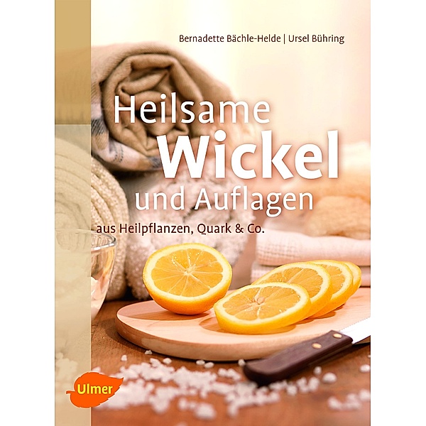 Heilsame Wickel und Auflagen aus Heilpflanzen, Quark & Co., Bernadette Bächle-Helde, Ursel Bühring