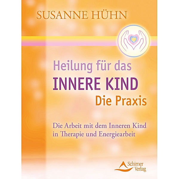 Heilung für das Innere Kind - Die Praxis, Susanne Hühn