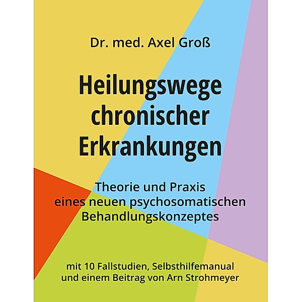 Heilungswege chronischer Erkrankungen - Theorie und Praxis eines neuen psychosomatischen Behandlungskonzeptes, Axel Gross