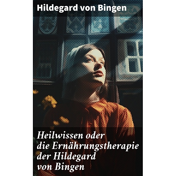Heilwissen oder die Ernährungstherapie der Hildegard von Bingen, Hildegard von Bingen