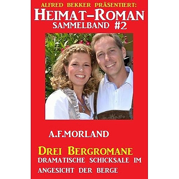 Heimat-Roman Drei Bergromane Sammelband 2 - Dramatische Schicksale im Angesicht der Berge, A. F. Morland