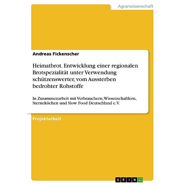 Heimatbrot. Entwicklung einer regionalen Brotspezialität unter Verwendung schützenswerter, vom Aussterben bedrohter Rohstoffe, Andreas Fickenscher