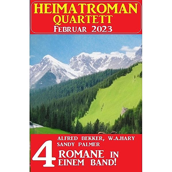 Heimatroman Quartett Februar 2023 - 4 Romane in einem Band, Alfred Bekker, Sandy Palmer, W. A. Hary