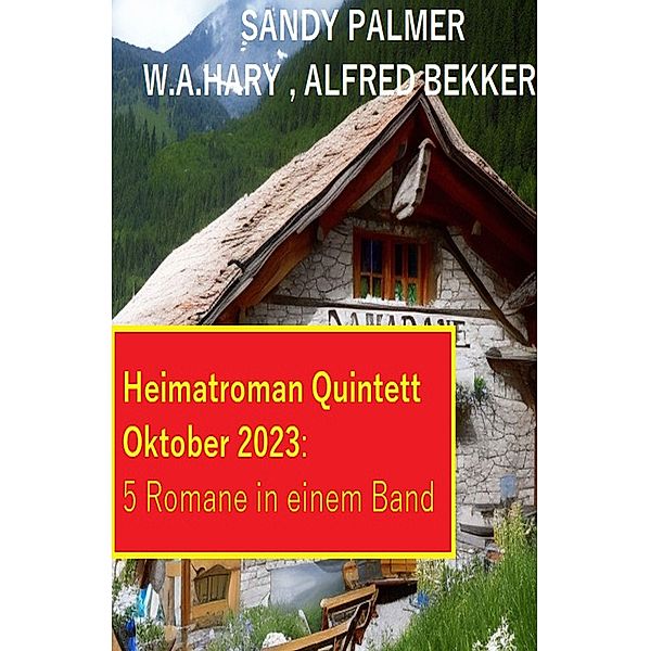 Heimatroman Quintett Oktober 2023 - 5 Romane in einem Band, Alfred Bekker, Sandy Palmer, W. A. Hary