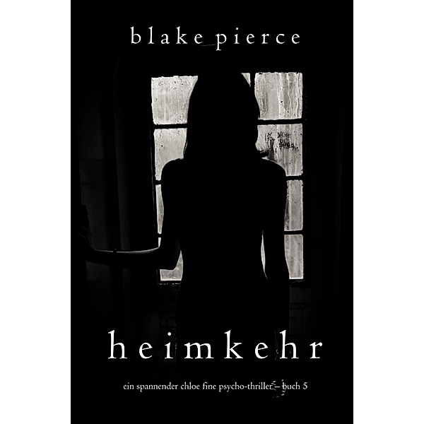 Heimkehr (Ein spannender Chloe Fine Psycho-Thriller - Buch 5) / Ein Chloe Fine Suspense Psycho-Thriller Bd.5, Blake Pierce