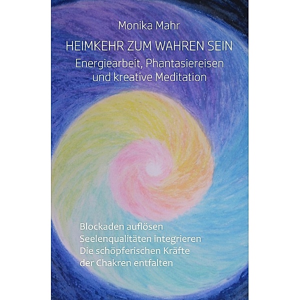 Heimkehr zum wahren Sein. Energiearbeit, Phantasiereisen und kreative Meditation, Monika Mahr
