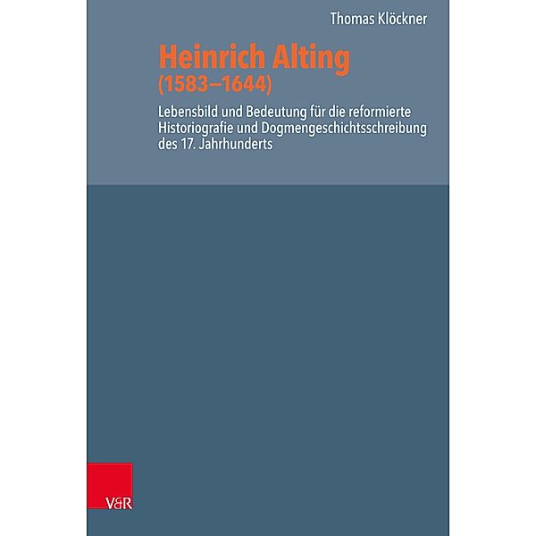 Heinrich Alting (1583-1644) / Reformed Historical Theology, Thomas Klöckner