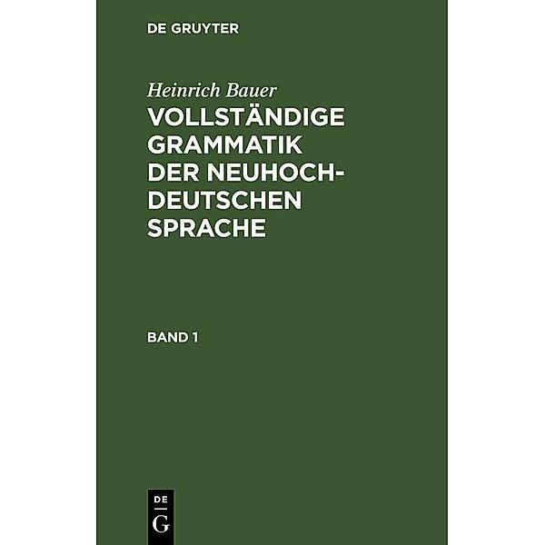 Heinrich Bauer: Vollständige Grammatik der neuhochdeutschen Sprache. Band 1, Heinrich Bauer