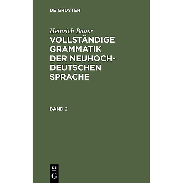 Heinrich Bauer: Vollständige Grammatik der neuhochdeutschen Sprache. Band 2, Heinrich Bauer