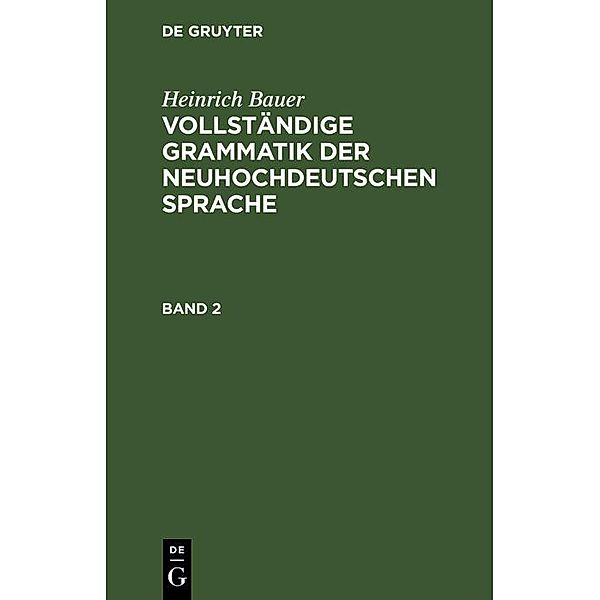 Heinrich Bauer: Vollständige Grammatik der neuhochdeutschen Sprache. Band 2, Heinrich Bauer