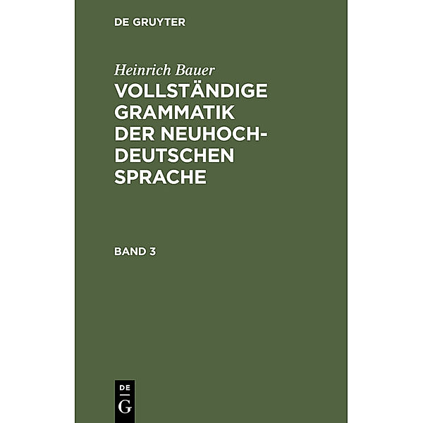 Heinrich Bauer: Vollständige Grammatik der neuhochdeutschen Sprache. Band 3