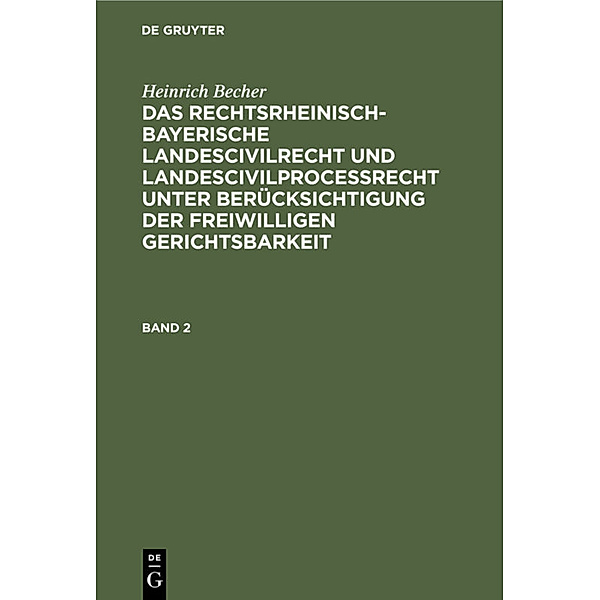 Heinrich Becher: Das rechtsrheinisch-bayerische Landescivilrecht und Landescivilprocessrecht unter Berücksichtigung der freiwilligen Gerichtsbarkeit. Band 2, Heinrich Becher