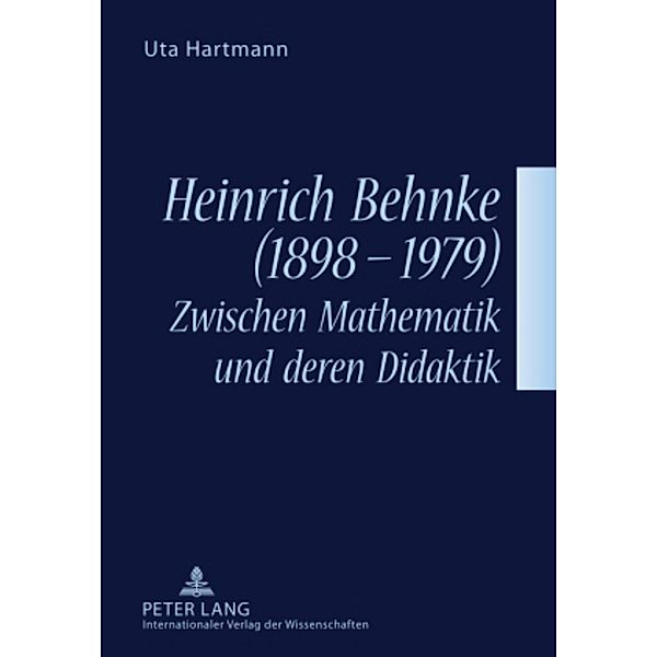 Heinrich Behnke (1898-1979) - Zwischen Mathematik und deren Didaktik, Uta Hartmann