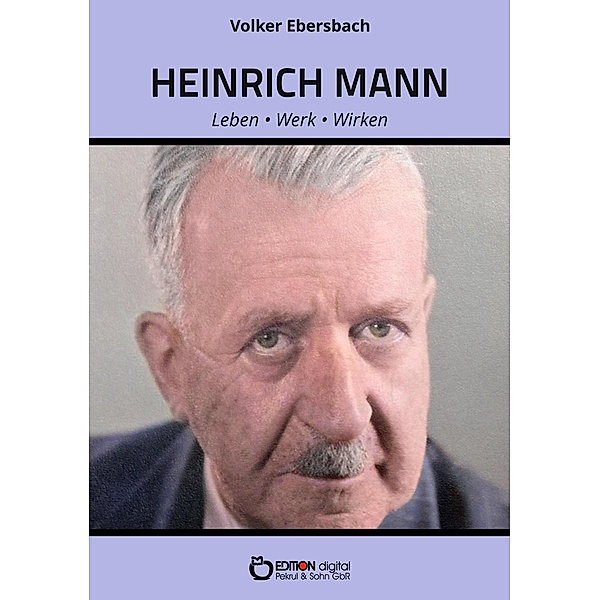Heinrich Mann - Leben, Werk, Wirken, Volker Ebersbach