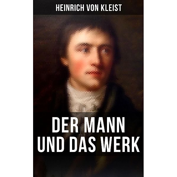 Heinrich von Kleist: Der Mann und das Werk, Heinrich von Kleist