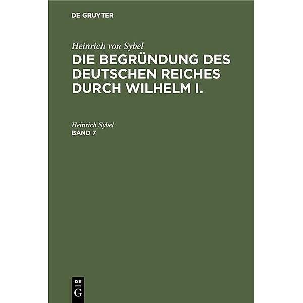 Heinrich von Sybel: Die Begründung des Deutschen Reiches durch Wilhelm I. / Band 7 / Heinrich von Sybel: Die Begründung des Deutschen Reiches durch Wilhelm I.. Band 7, Heinrich von Sybel