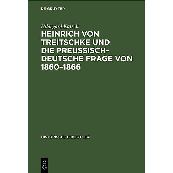 Heinrich von Treitschke und die preußisch-deutsche Frage von 1860-1866 / Historische Bibliothek Bd.40, Hildegard Katsch