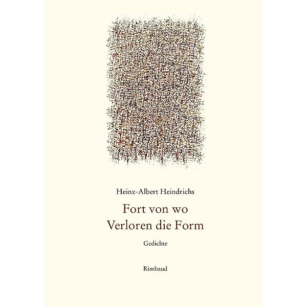 Heinz-Albert Heindrichs Gesammelte Gedichte / Fort von wo. Verloren die Form, Heinz-Albert Heindrichs