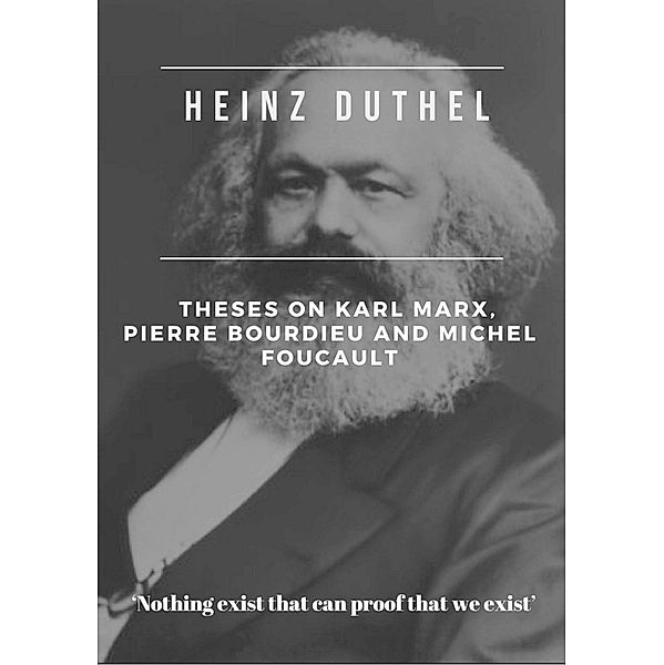 Heinz Duthel: Theses on Karl Marx, Pierre Bourdieu and Michel Foucault, Heinz Duthel