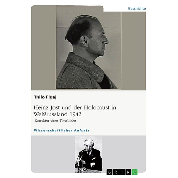 Heinz Jost und der Holocaust in Weißrussland 1942. Korrektur eines Täterbildes, Thilo Figaj