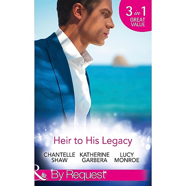 Heir To His Legacy: His Unexpected Legacy / His Instant Heir / One Night Heir (Mills & Boon By Request) / Mills & Boon By Request, Chantelle Shaw, Katherine Garbera, Lucy Monroe
