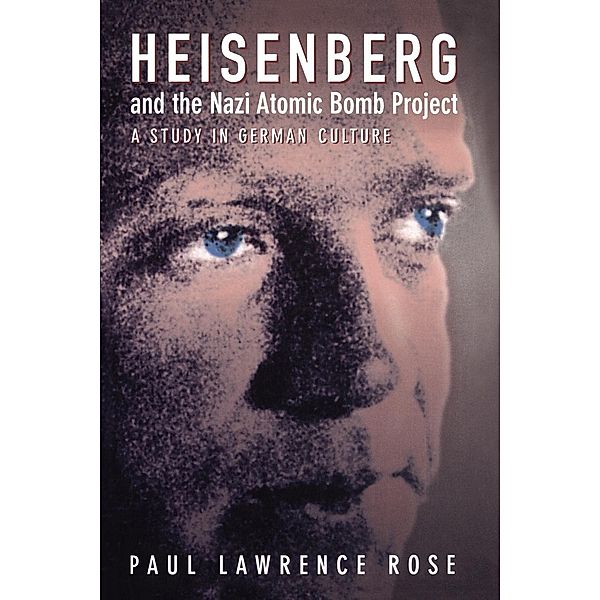 Heisenberg and the Nazi Atomic Bomb Project, 1939-1945, Paul Lawrence Rose