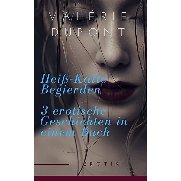 Heiß-Kalte Begierden - 3 erotische Geschichten in einem Buch, Valérie Dupont