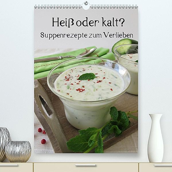 Heiß oder kalt? Suppenrezepte zum Verlieben(Premium, hochwertiger DIN A2 Wandkalender 2020, Kunstdruck in Hochglanz), Katharina Rau