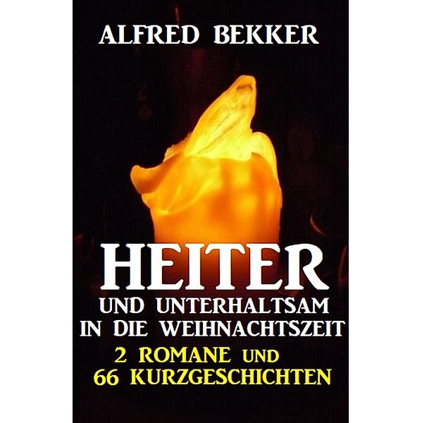 Heiter und unterhaltsam in die Weihnachtszeit: 2 Romane und 66 Kurzgeschichten, Alfred Bekker