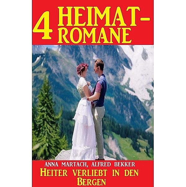 Heiter verliebt in den Bergen: 4 Heimatromane, Alfred Bekker, Anna Martach