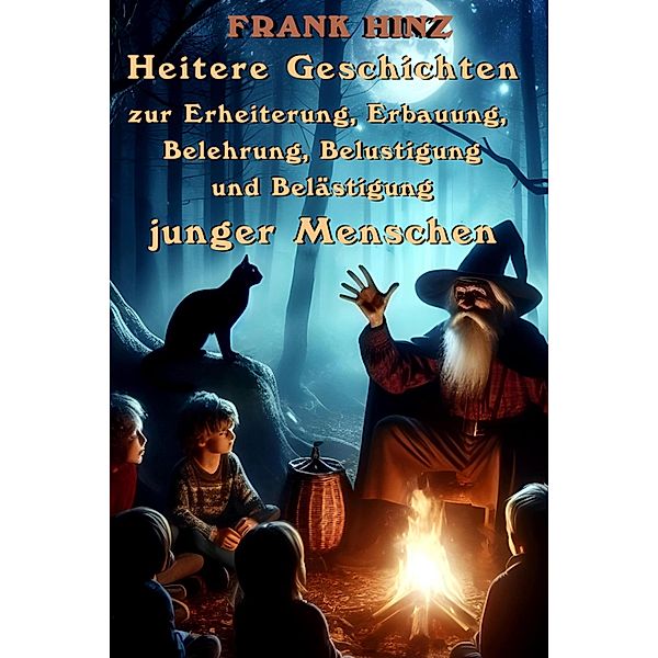 Heitere Geschichten zur Erheiterung, Erbauung, Belehrung, Belustigung und Belästigung junger Menschen, Frank Hinz