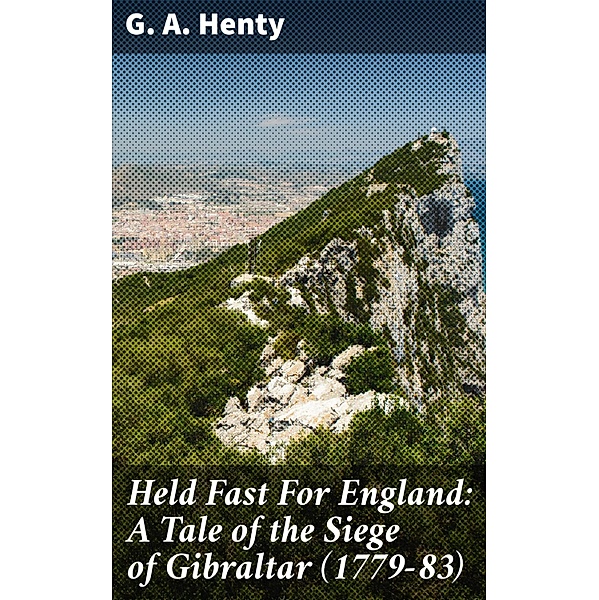 Held Fast For England: A Tale of the Siege of Gibraltar (1779-83), G. A. Henty