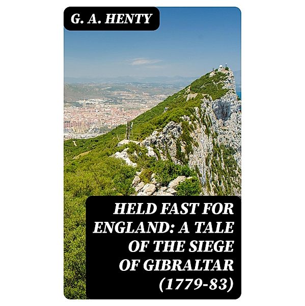 Held Fast For England: A Tale of the Siege of Gibraltar (1779-83), G. A. Henty