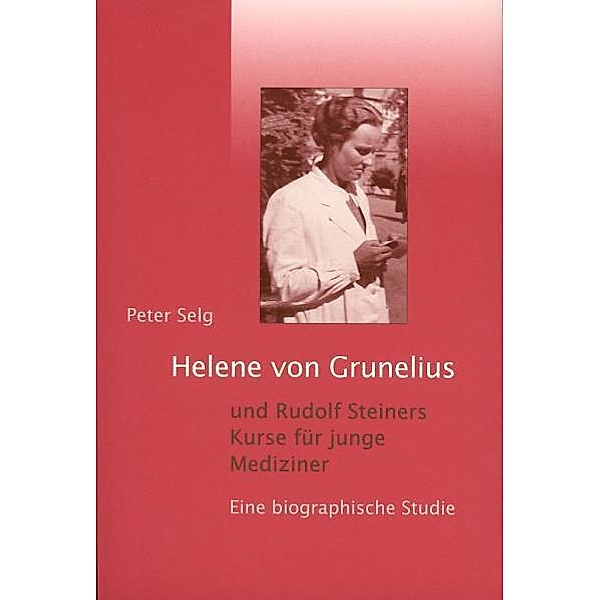 Helene von Grunelius und Rudolf Steiners Kurse für junge Mediziner, Peter Selg