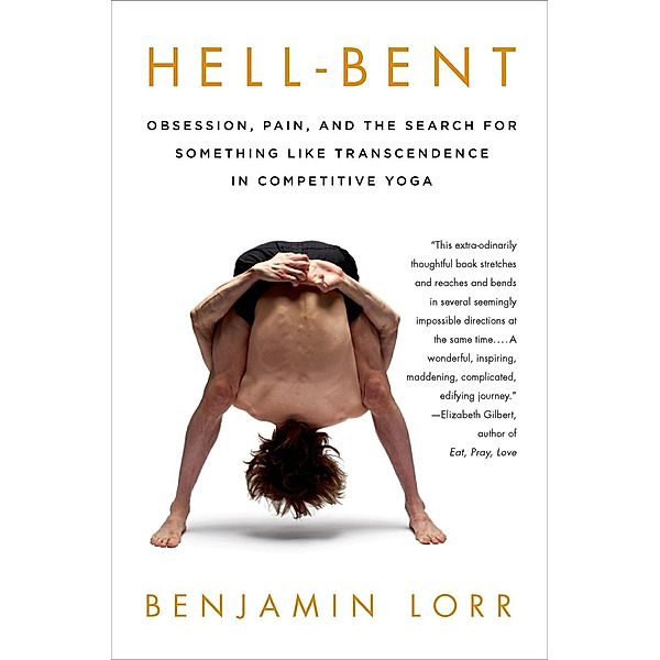 Hell-Bent: Obsession, Pain, and the Search for Something Like Transcendence in Competitive Yoga, Benjamin Lorr