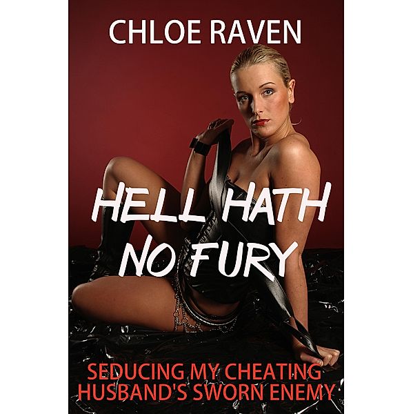 Hell Hath No Fury: Seducing My Cheating Husband's Sworn Enemy, Chloe Raven