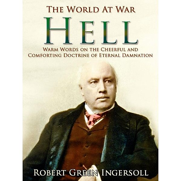 Hell / Warm Words on the Cheerful and Comforting Doctrine of Eternal Damnation, Robert Green Ingersoll