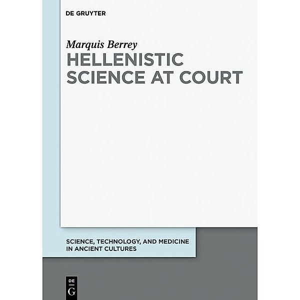 Hellenistic Science at Court / Science, Technology, and Medicine in Ancient Cultures, Marquis Berrey