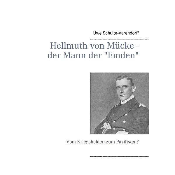 Hellmuth von Mücke - der Mann der Emden, Uwe Schulte-Varendorff