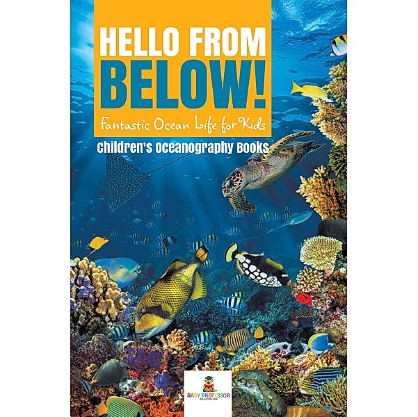 Hello from Below! : Fantastic Ocean Life for Kids | Children's Oceanography Books / Baby Professor, Baby