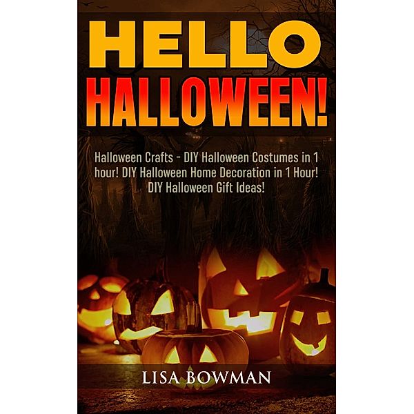Hello Halloween! Halloween Crafts - DIY Halloween Costumes in 1 hour! DIY Halloween Home Decoration and DIY Halloween Gift Ideas, Lisa Bowman
