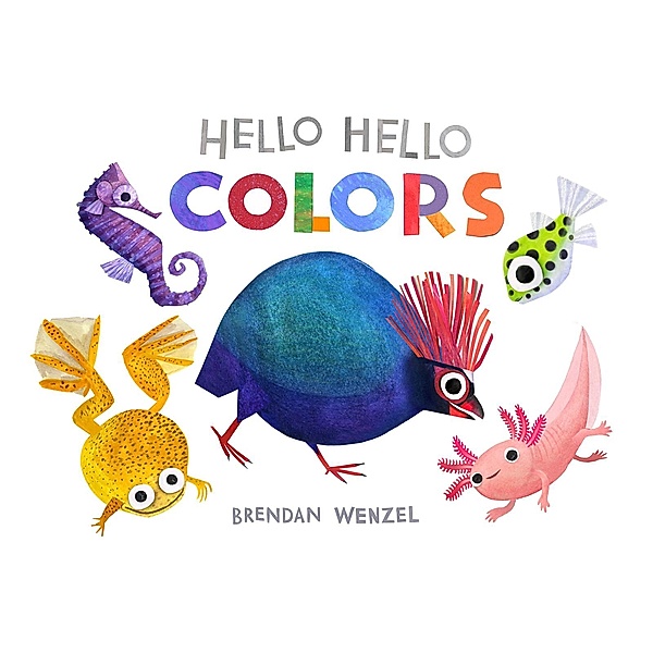 Hello Hello Colors / Brendan Wenzel, Brendan Wenzel