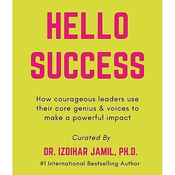 Hello SUCCESS. How Courageous Leaders Use Their Core Genius And Voices To Make A Powerful Impact, Izdihar Jamil, Brenna Davis, Selina Lo´pez Hinojosa