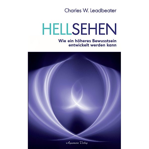 Hellsehen: Wie ein höheres Bewusstsein entwickelt werden kann, Charles W. Leadbeater