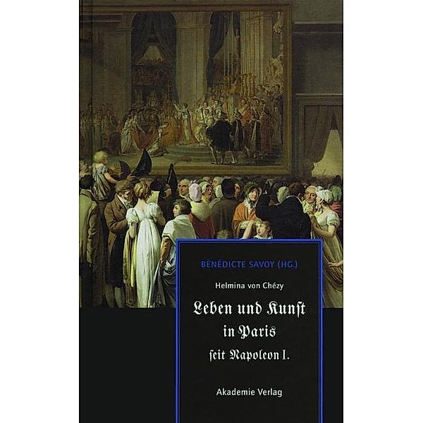 Helmina von Chézy. Leben und Kunst in Paris seit Napoleon I.