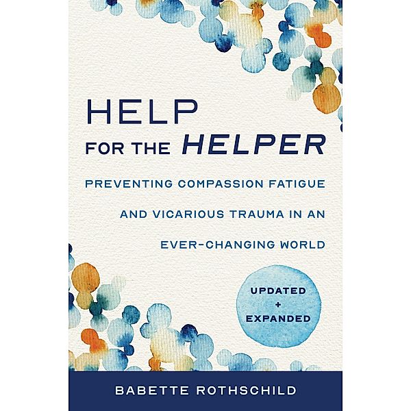 Help for the Helper: Preventing Compassion Fatigue and Vicarious Trauma in an Ever-Changing World: Updated + Expanded (Second), Babette Rothschild